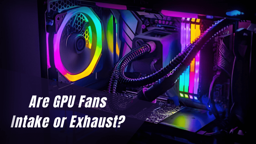 are-gpu-fans-intake-or-exhaust