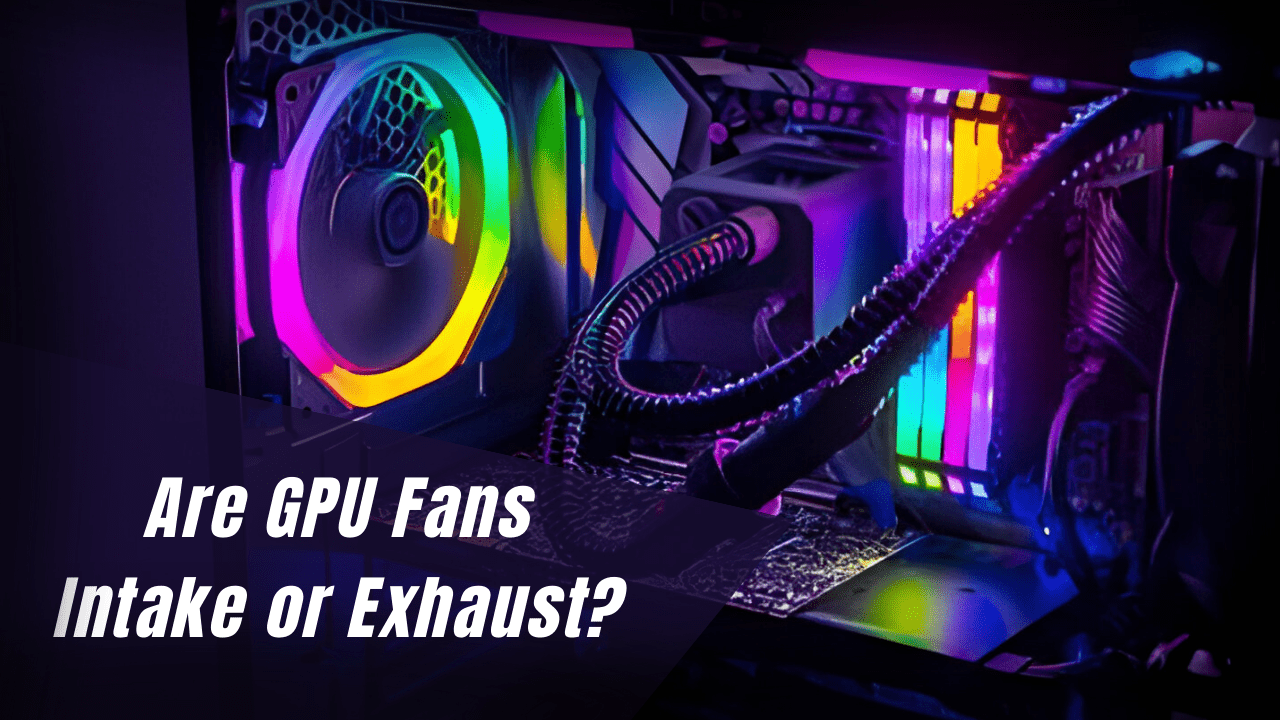 are-gpu-fans-intake-or-exhaust